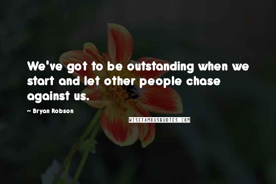 Bryan Robson Quotes: We've got to be outstanding when we start and let other people chase against us.