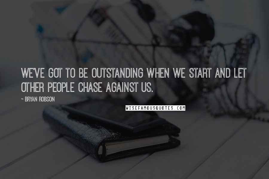 Bryan Robson Quotes: We've got to be outstanding when we start and let other people chase against us.