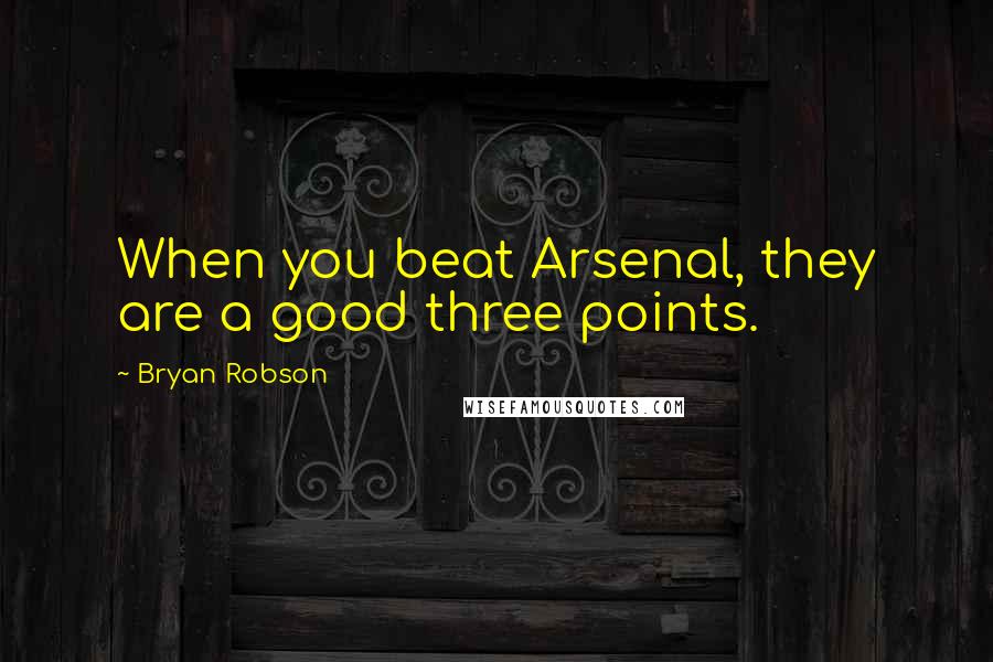 Bryan Robson Quotes: When you beat Arsenal, they are a good three points.