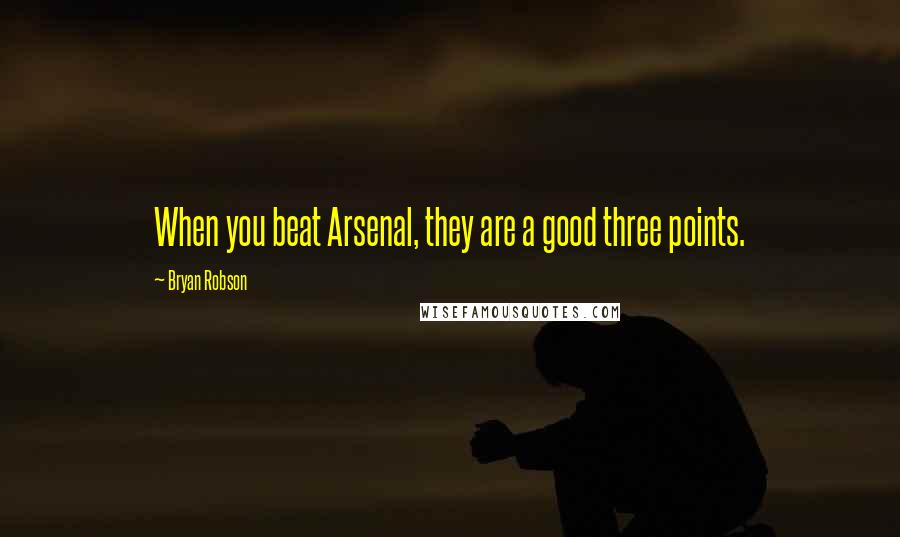 Bryan Robson Quotes: When you beat Arsenal, they are a good three points.