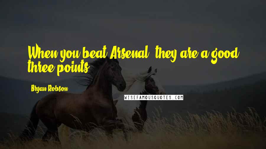 Bryan Robson Quotes: When you beat Arsenal, they are a good three points.