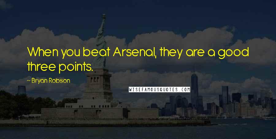 Bryan Robson Quotes: When you beat Arsenal, they are a good three points.