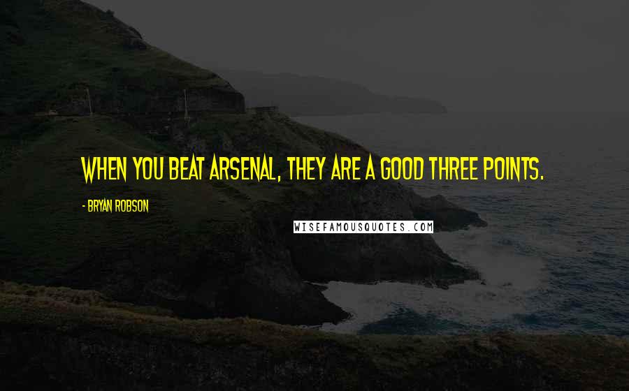 Bryan Robson Quotes: When you beat Arsenal, they are a good three points.