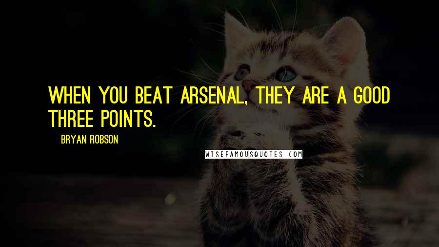 Bryan Robson Quotes: When you beat Arsenal, they are a good three points.