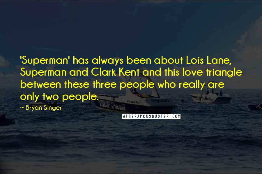 Bryan Singer Quotes: 'Superman' has always been about Lois Lane, Superman and Clark Kent and this love triangle between these three people who really are only two people.