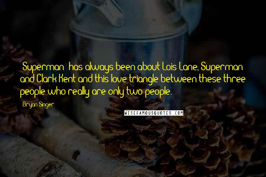 Bryan Singer Quotes: 'Superman' has always been about Lois Lane, Superman and Clark Kent and this love triangle between these three people who really are only two people.