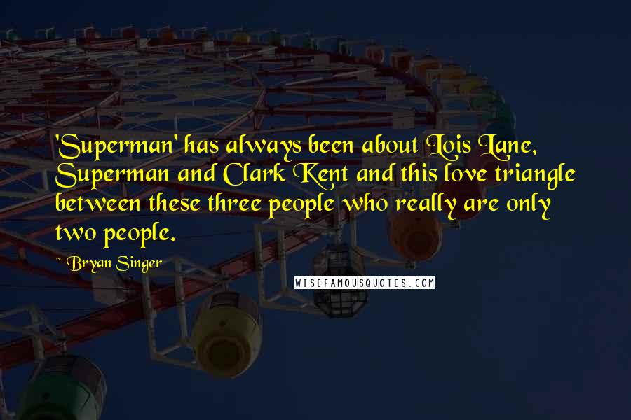 Bryan Singer Quotes: 'Superman' has always been about Lois Lane, Superman and Clark Kent and this love triangle between these three people who really are only two people.