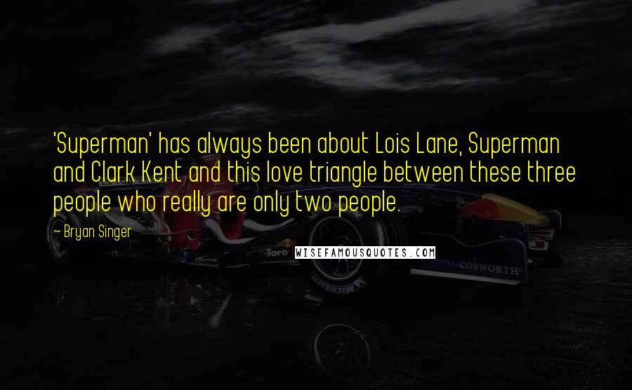 Bryan Singer Quotes: 'Superman' has always been about Lois Lane, Superman and Clark Kent and this love triangle between these three people who really are only two people.