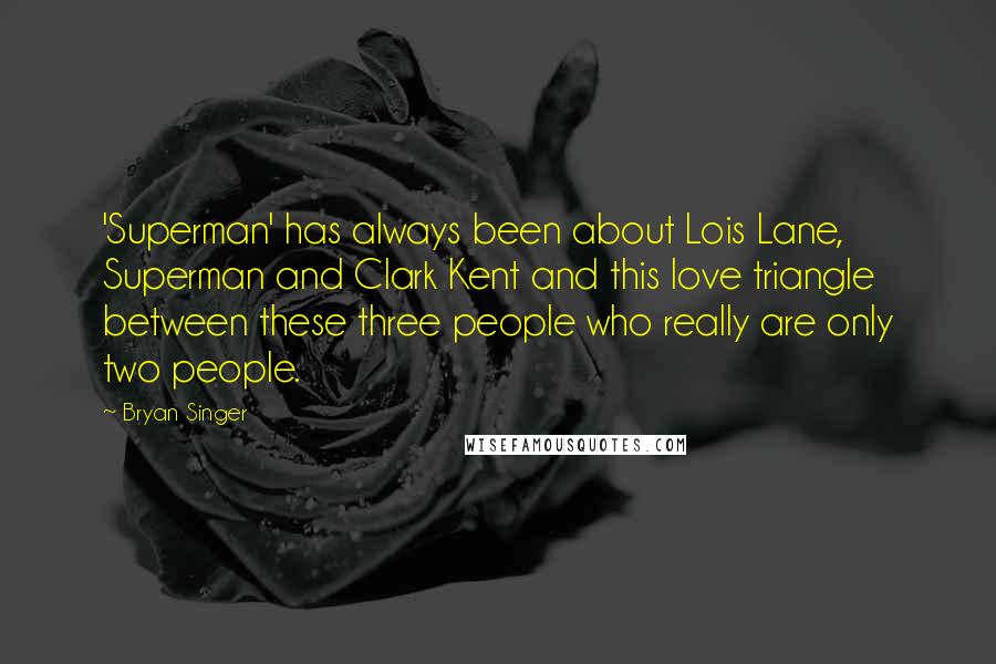 Bryan Singer Quotes: 'Superman' has always been about Lois Lane, Superman and Clark Kent and this love triangle between these three people who really are only two people.