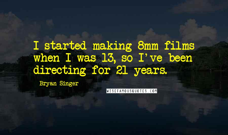 Bryan Singer Quotes: I started making 8mm films when I was 13, so I've been directing for 21 years.