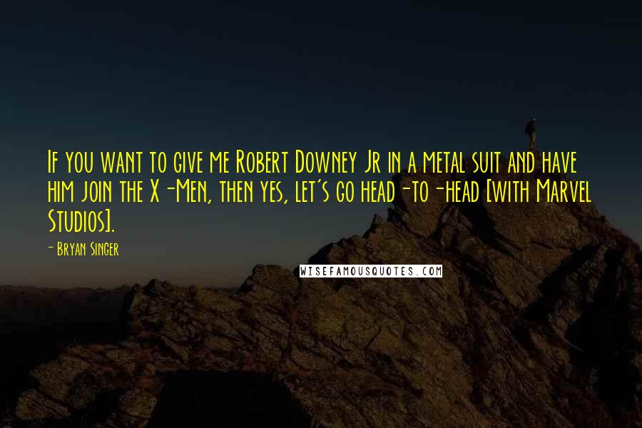 Bryan Singer Quotes: If you want to give me Robert Downey Jr in a metal suit and have him join the X-Men, then yes, let's go head-to-head [with Marvel Studios].