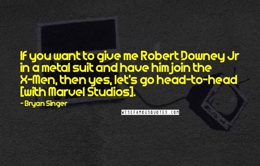 Bryan Singer Quotes: If you want to give me Robert Downey Jr in a metal suit and have him join the X-Men, then yes, let's go head-to-head [with Marvel Studios].