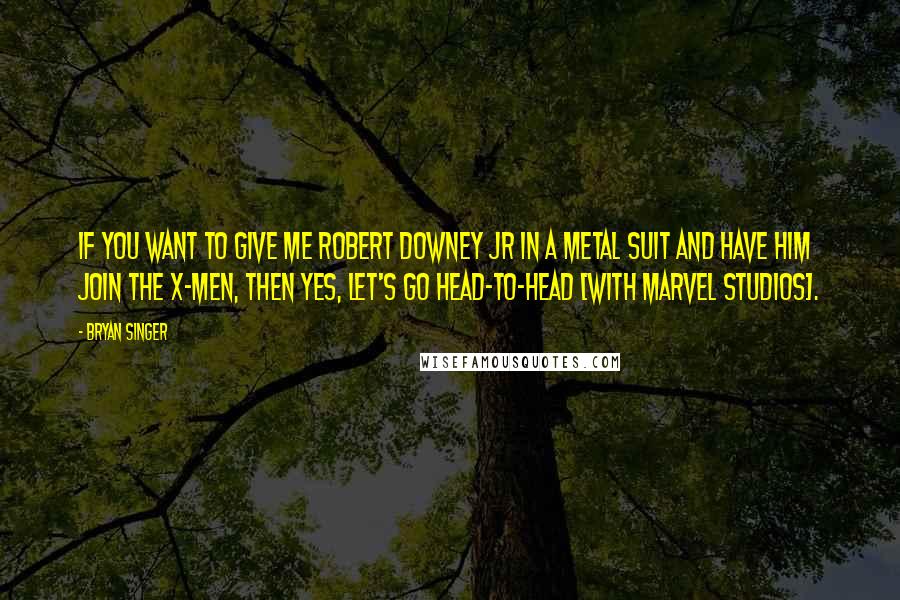 Bryan Singer Quotes: If you want to give me Robert Downey Jr in a metal suit and have him join the X-Men, then yes, let's go head-to-head [with Marvel Studios].