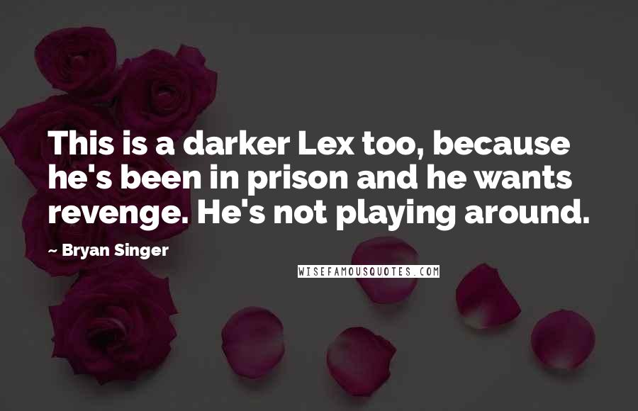 Bryan Singer Quotes: This is a darker Lex too, because he's been in prison and he wants revenge. He's not playing around.
