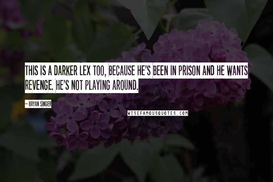 Bryan Singer Quotes: This is a darker Lex too, because he's been in prison and he wants revenge. He's not playing around.