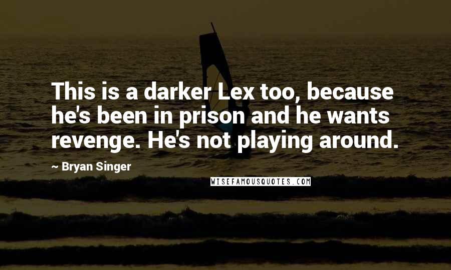 Bryan Singer Quotes: This is a darker Lex too, because he's been in prison and he wants revenge. He's not playing around.