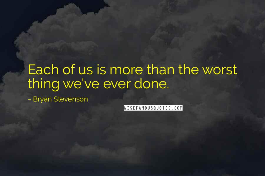 Bryan Stevenson Quotes: Each of us is more than the worst thing we've ever done.
