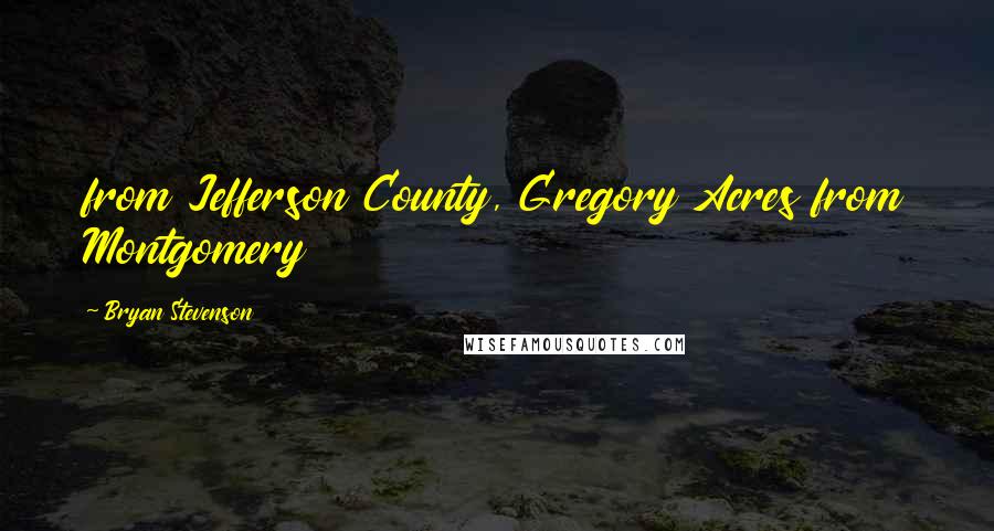 Bryan Stevenson Quotes: from Jefferson County, Gregory Acres from Montgomery