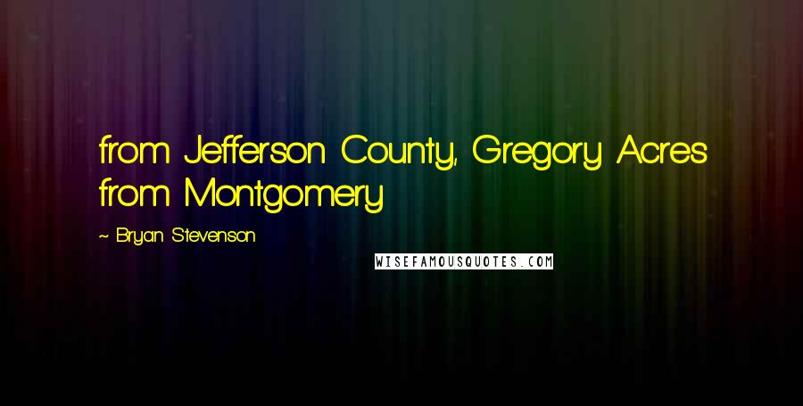 Bryan Stevenson Quotes: from Jefferson County, Gregory Acres from Montgomery