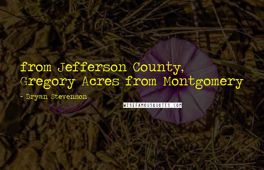 Bryan Stevenson Quotes: from Jefferson County, Gregory Acres from Montgomery