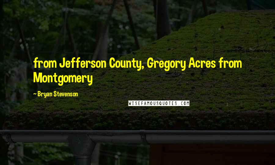 Bryan Stevenson Quotes: from Jefferson County, Gregory Acres from Montgomery