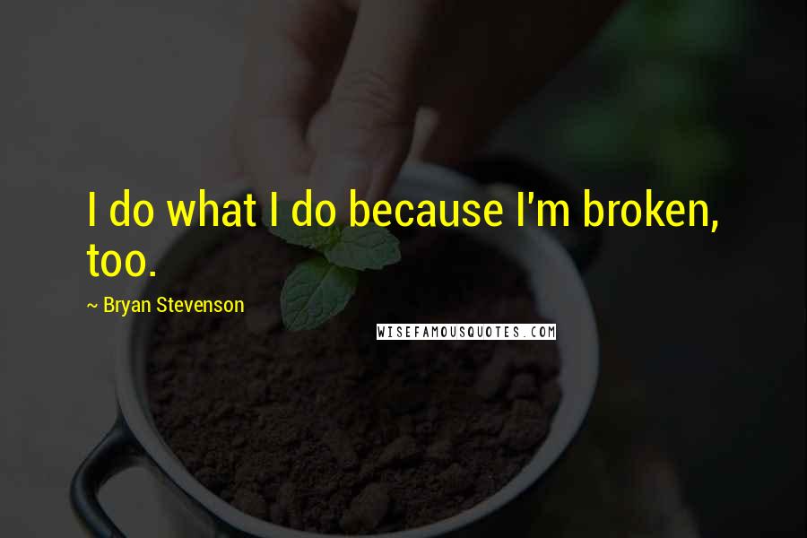 Bryan Stevenson Quotes: I do what I do because I'm broken, too.