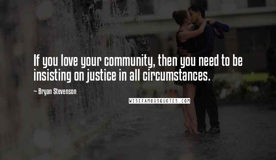 Bryan Stevenson Quotes: If you love your community, then you need to be insisting on justice in all circumstances.