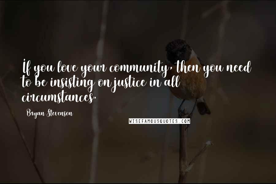 Bryan Stevenson Quotes: If you love your community, then you need to be insisting on justice in all circumstances.