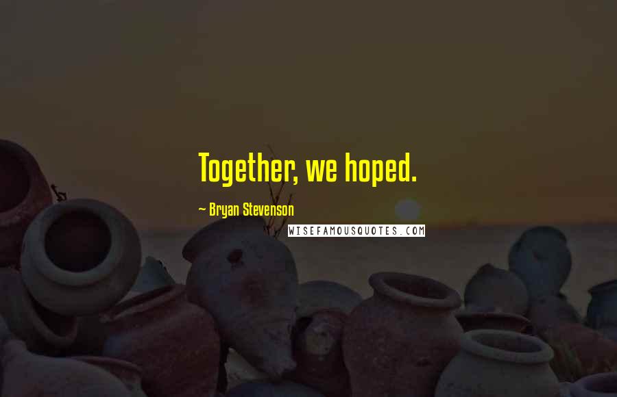 Bryan Stevenson Quotes: Together, we hoped.