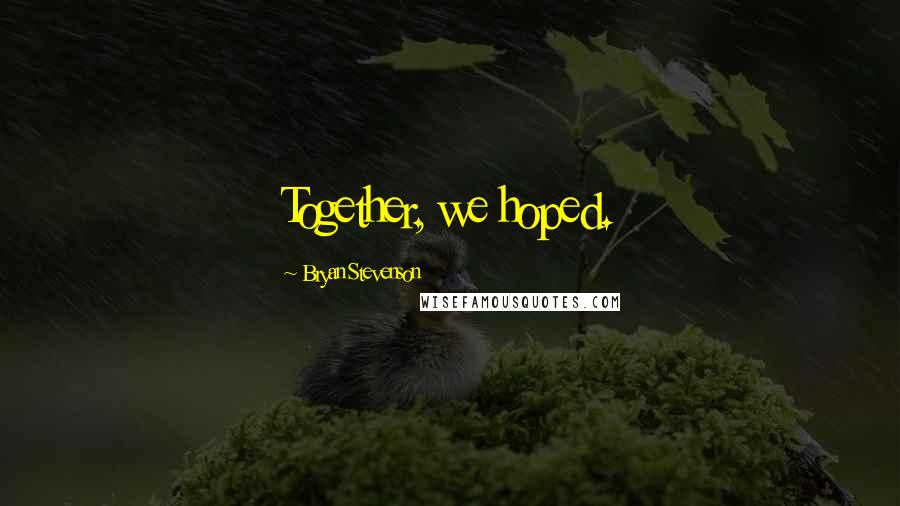 Bryan Stevenson Quotes: Together, we hoped.