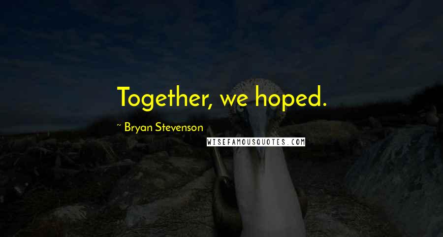 Bryan Stevenson Quotes: Together, we hoped.