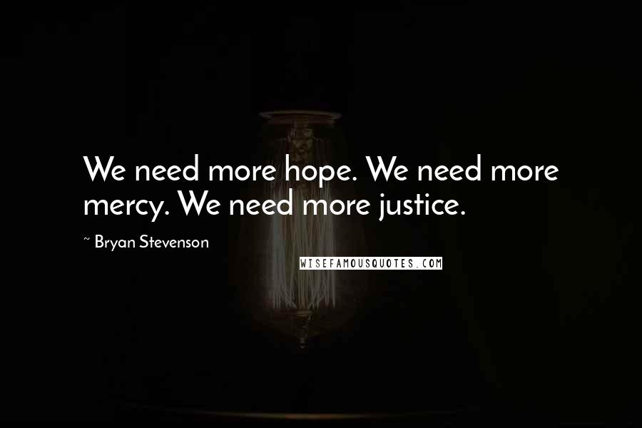 Bryan Stevenson Quotes: We need more hope. We need more mercy. We need more justice.