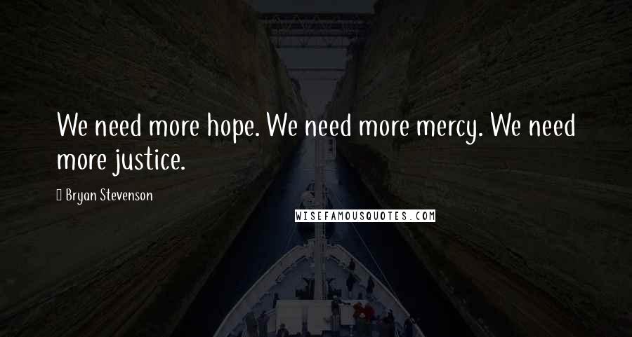 Bryan Stevenson Quotes: We need more hope. We need more mercy. We need more justice.