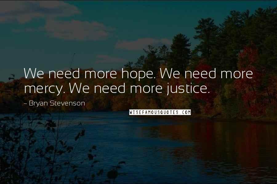 Bryan Stevenson Quotes: We need more hope. We need more mercy. We need more justice.