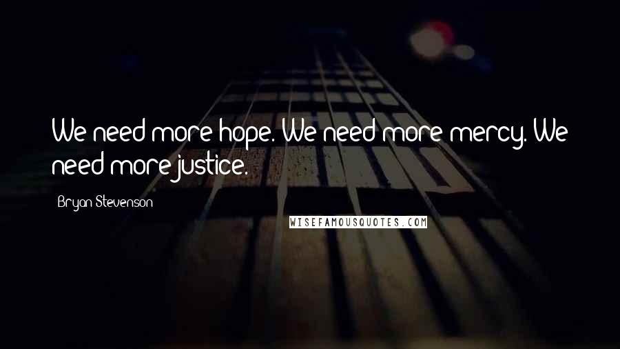 Bryan Stevenson Quotes: We need more hope. We need more mercy. We need more justice.