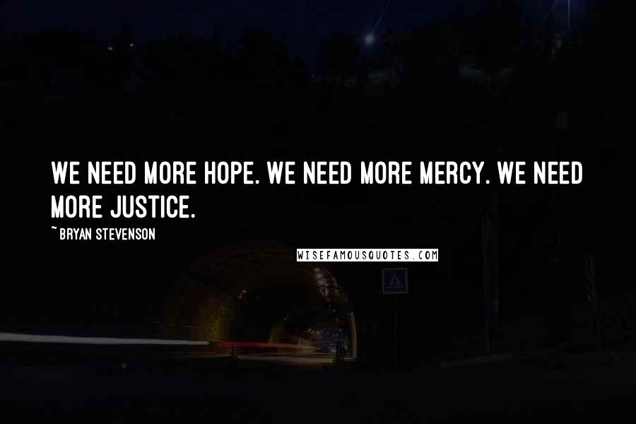 Bryan Stevenson Quotes: We need more hope. We need more mercy. We need more justice.