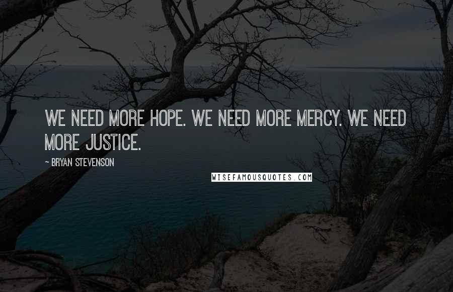 Bryan Stevenson Quotes: We need more hope. We need more mercy. We need more justice.