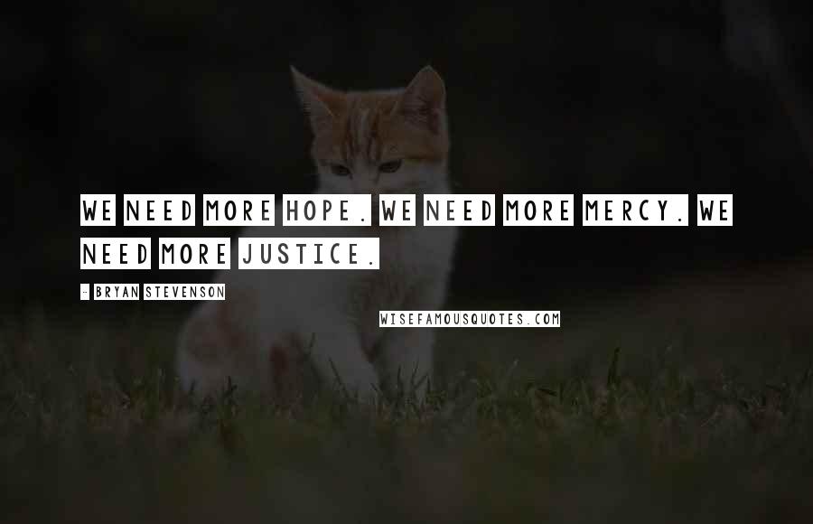 Bryan Stevenson Quotes: We need more hope. We need more mercy. We need more justice.