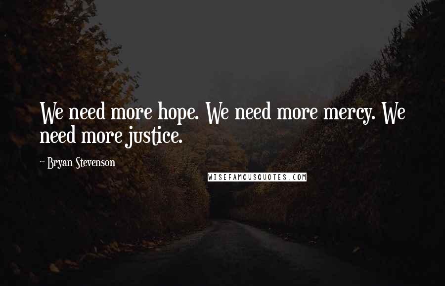 Bryan Stevenson Quotes: We need more hope. We need more mercy. We need more justice.