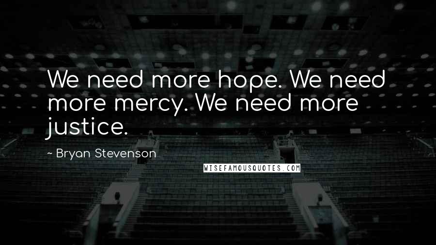 Bryan Stevenson Quotes: We need more hope. We need more mercy. We need more justice.