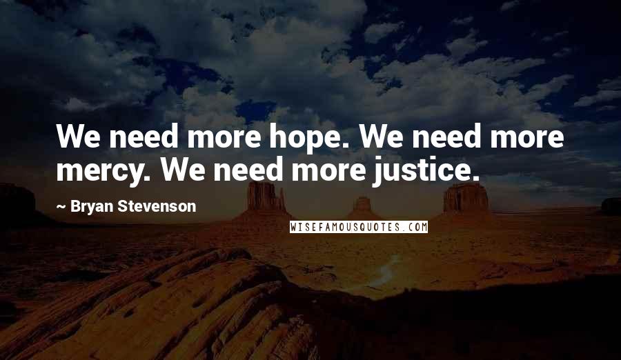 Bryan Stevenson Quotes: We need more hope. We need more mercy. We need more justice.