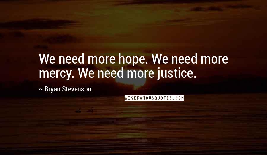 Bryan Stevenson Quotes: We need more hope. We need more mercy. We need more justice.