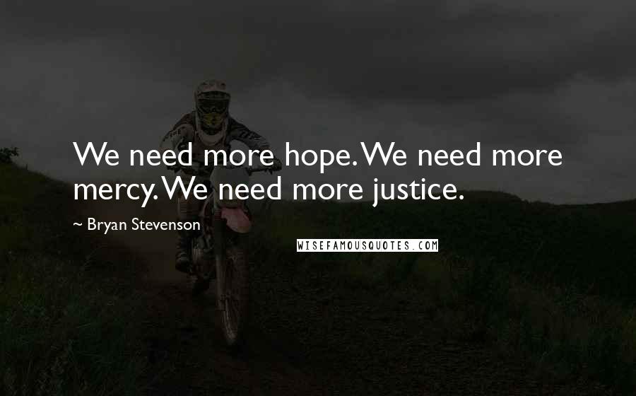 Bryan Stevenson Quotes: We need more hope. We need more mercy. We need more justice.