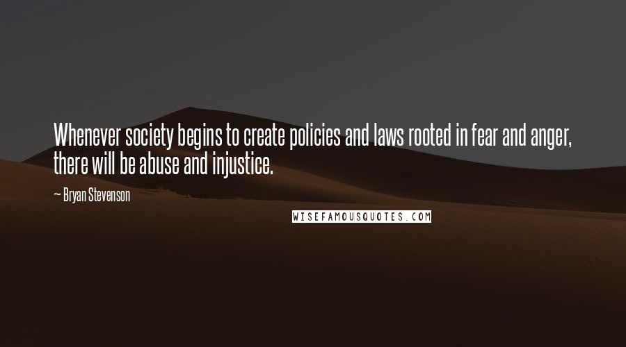 Bryan Stevenson Quotes: Whenever society begins to create policies and laws rooted in fear and anger, there will be abuse and injustice.