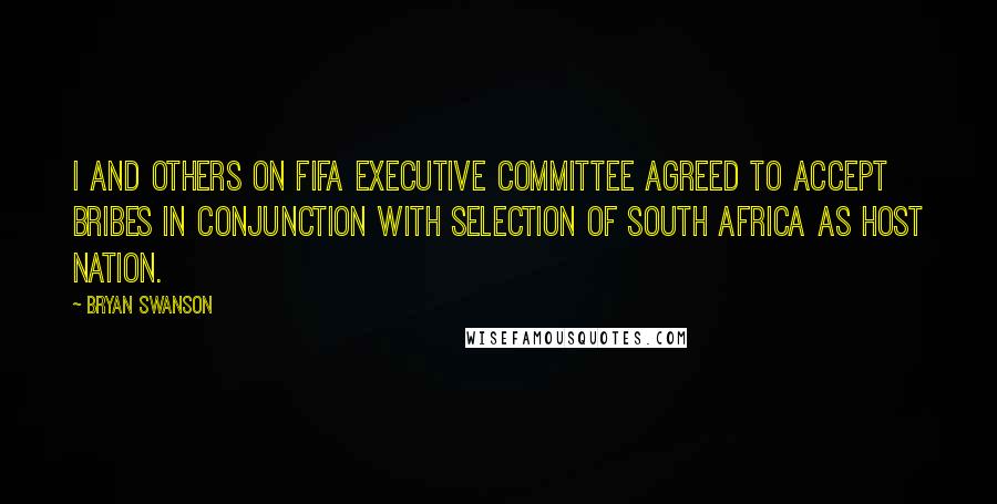 Bryan Swanson Quotes: I and others on FIFA executive committee agreed to accept bribes in conjunction with selection of South Africa as host nation.