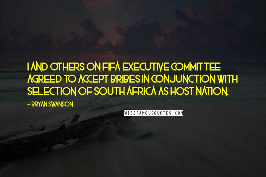 Bryan Swanson Quotes: I and others on FIFA executive committee agreed to accept bribes in conjunction with selection of South Africa as host nation.