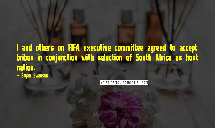 Bryan Swanson Quotes: I and others on FIFA executive committee agreed to accept bribes in conjunction with selection of South Africa as host nation.