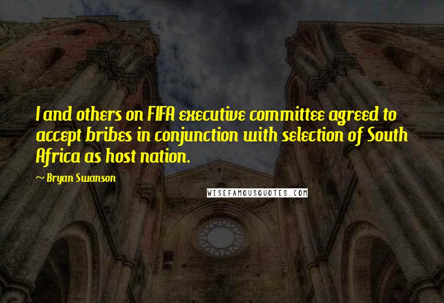 Bryan Swanson Quotes: I and others on FIFA executive committee agreed to accept bribes in conjunction with selection of South Africa as host nation.