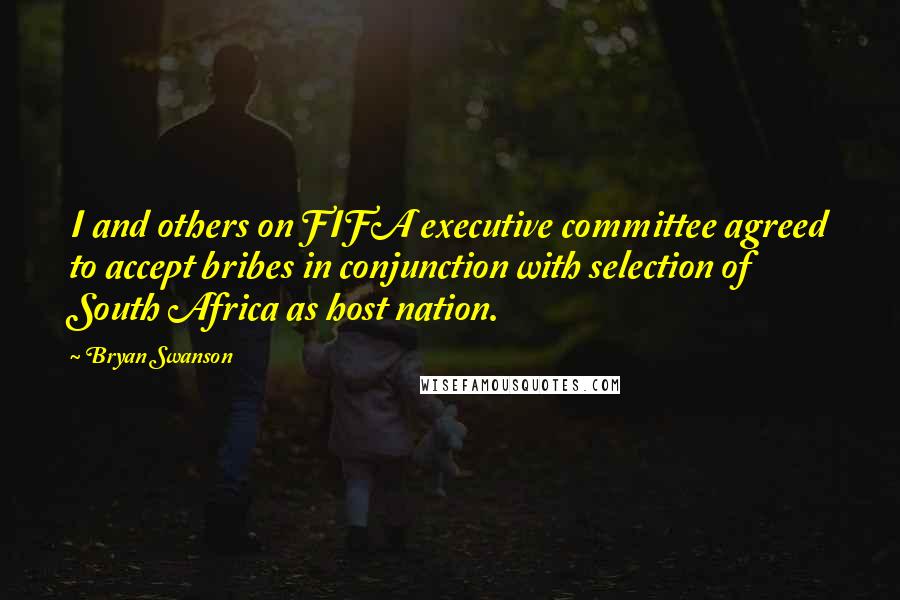 Bryan Swanson Quotes: I and others on FIFA executive committee agreed to accept bribes in conjunction with selection of South Africa as host nation.