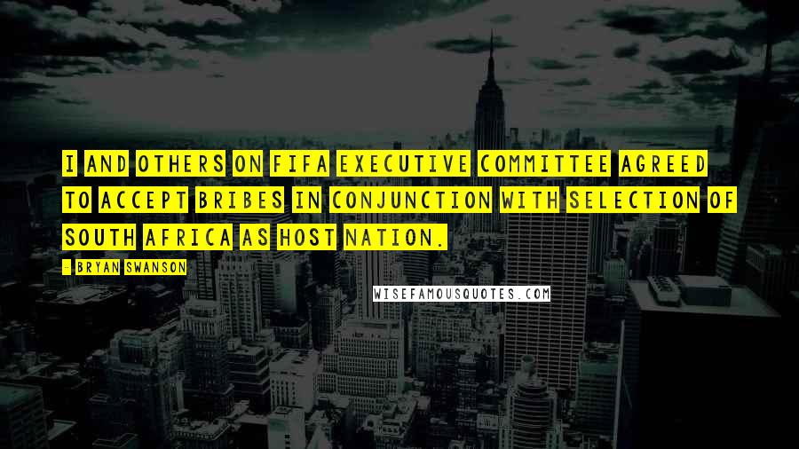 Bryan Swanson Quotes: I and others on FIFA executive committee agreed to accept bribes in conjunction with selection of South Africa as host nation.
